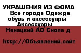 УКРАШЕНИЯ ИЗ ФОМА - Все города Одежда, обувь и аксессуары » Аксессуары   . Ненецкий АО,Снопа д.